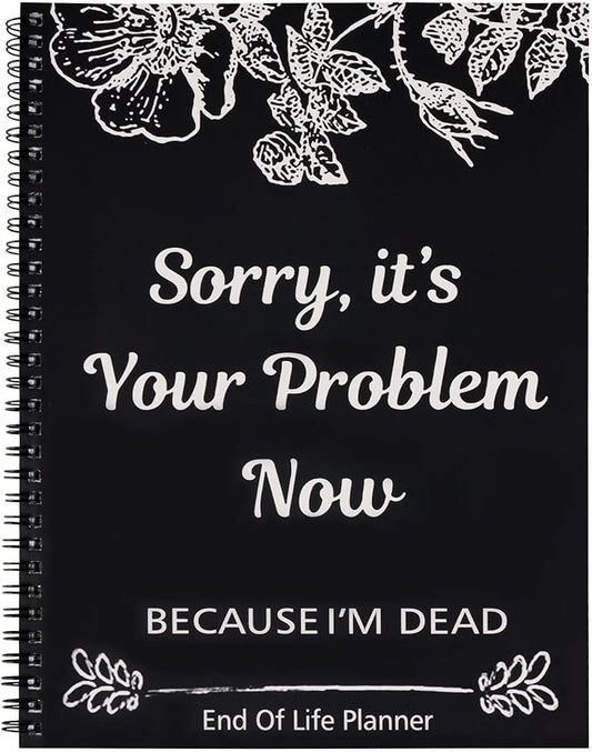 Sorry, It's Your Problem Now, Because I'm Dead, End of Life Planner, Guided Final Arrangements End of Life Planner Organizer Notebook, Interesting Notebook Book Notepad